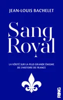 Sang Royal - La vérité sur la plus grande énigme de l'Histoire de France