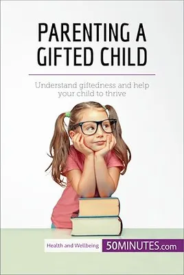 Parenting a Gifted Child, Understand giftedness and help your child to thrive