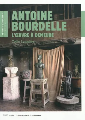Antoine Bourdelle, l'oeuvre à demeure