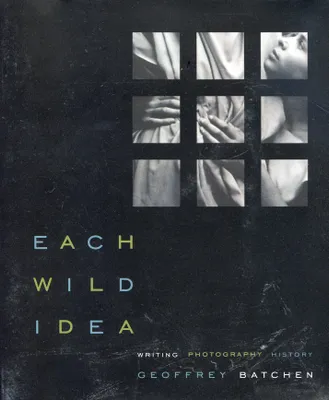 Geoffrey Batchen Each Wild Idea /anglais