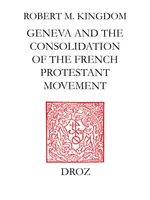 Geneva and the Consolidation of the French Protestant Movement, 1564-1572, A Contribution to the History of Congregationalism, Presbyterianism and Calvinist Resistance Theory