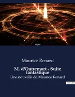 M. d'Outremort - Suite fantastique, Une nouvelle de Maurice Renard