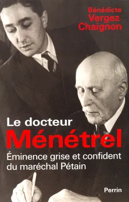 Le docteur Ménétrel éminence grise et confidentdu Maréchal Pétain, éminence grise et confident du maréchal Pétain