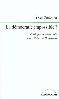 La démocratie impossible ? politique et modernité chez Weber et Habermas, politique et modernité chez Weber et Habermas