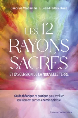 Les 12 rayons sacrés et l'ascension de la nouvelle terre - Guide théorique et pratique pour évoluer