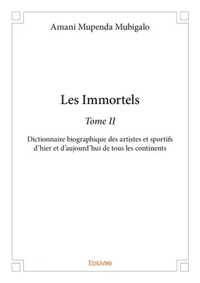 2, Les immortels –, Dictionnaire biographique des artistes et sportifs d’hier et d’aujourd’hui de tous les continents