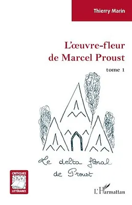 L'oeuvre-fleur de Marcel Proust, tome 1 - Le delta floral de Proust