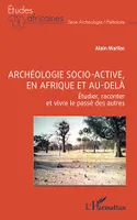 Archéologie socio-active, en Afrique et au-delà, Étudier, raconter et vivre le passé des autres