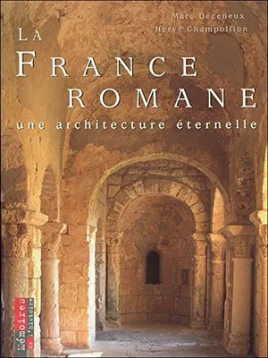 La France Romane. Une architecture Ã©ternelle, une architecture éternelle