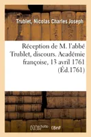 Réception de M. l'abbé Trublet, discours. Académie françoise, 13 avril 1761