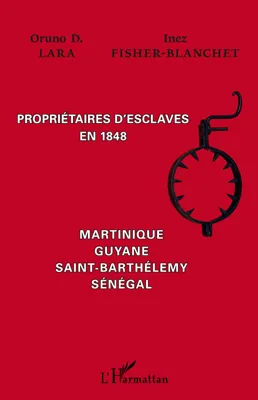 PROPRIETAIRES D'ESCLAVES EN 1848 - MARTINIQUE, GUYANE, SAINT-BARTHELEMY, SENEGAL, Martinique, Guyane, Saint-Barthélemy, Sénégal
