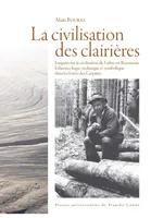 La civilisation des clairières, Enquête sur la civilisation de l'arbre en Roumanie. Ethnoécologie, technique et symbolique dans les forêts des Carpates.