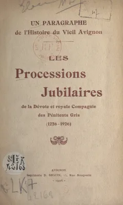 Un paragraphe de l'histoire du vieil Avignon : les processions jubilaires de la dévote et royale Compagnie des Pénitents Gris (1226-1926)