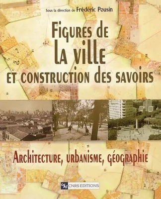 Figure de la ville et construction des savoirs, architecture, urbanisme, géographie