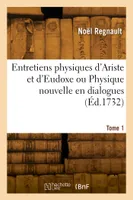 Entretiens physiques d'Ariste et d'Eudoxe ou Physique nouvelle en dialogues. Tome 1