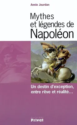 Mythes et légendes de Napoléon, un destin d'exception, entre rêve et réalité