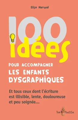 100 idées pour accompagner les enfants dysgraphiques, Et tous ceux dont l'écriture est illisible, lente, douloureuse et peu soignée…