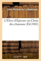 L'Élève d'Épicure ou Choix des chansons, précédé d'une notice sur Épicure, suivi de quelques contes en vers