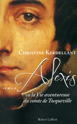 Alexis ou la vie aventureuse du comte de Tocqueville, ou la Vie aventureuse du comte de Tocqueville