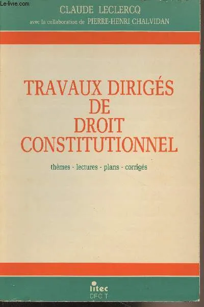 Travaux dirigés de droit constitutionnel - Thèmes, lectures, plans, corrigés, thèmes, lectures, plans, corrigés Claude Leclercq
