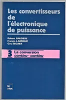 Les convertisseurs de l'électronique de puissance., Volume 3, La conversion continu-continu, Les convertisseurs de l'électronique de puissance, La conversion continu-continu