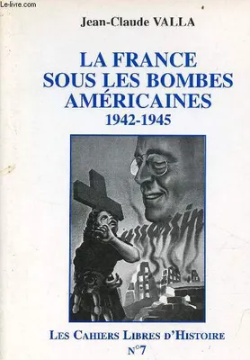 Les cahiers libres d'histoire., 7, La France sous les bombes américaines, 1942-1945