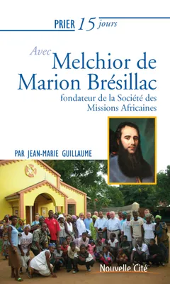 Prier 15 jours avec Melchior de Marion Brésillac, Fondateur de la Société des Missions Africaines