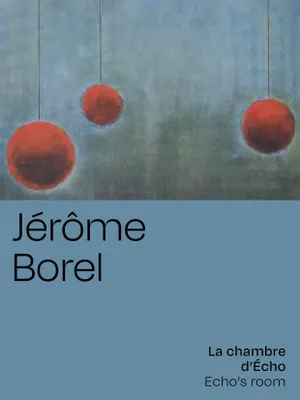 Jérôme Borel, La chambre d'Écho, [exposition, paris, galerie olivier waltman, 19 octobre-20 novembre 2021]