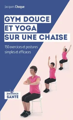 Gym douce et Yoga sur une chaise, 150 exercices et postures simples et efficaces