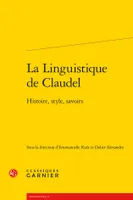 La Linguistique de Claudel, Histoire, style, savoirs