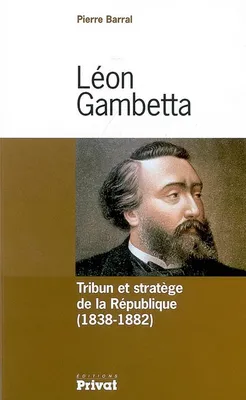 leon gambetta tribun et stratege de la republique, 1838-1882