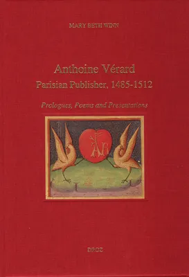 Anthoine Vérard, Parisian Publisher, 1485-1512 : Prologues, Poems and Presentations