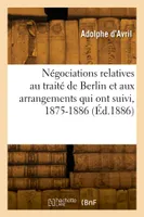 Négociations relatives au traité de Berlin et aux arrangements qui ont suivi 1875-1886