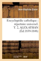 Encyclopédie catholique : répertoire universel. T. 2, ALEX-ATHAN (Éd.1839-1848)