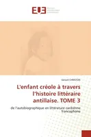 L'enfant créole à travers l'histoire littéraire antillaise. TOME 3, de l'autobiographique en littérature caribénne francophone