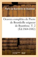 Oeuvres complètes de Pierre de Bourdeille seigneur de Brantôme. T. 2 (Éd.1864-1882)