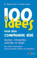100 idées pour bien comprendre bébé