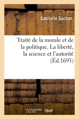 Traité de la morale et de la politique divisé en trois parties, sçavoir, la liberté, la science et l'autorité
