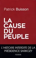 La cause du peuple / l'histoire interdite de la présidence Sarkozy