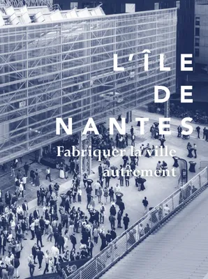 L'ïle de Nantes, fabriquer la ville autrement