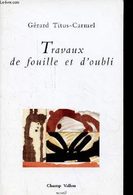 Travaux de fouille et d'oubli - poèmes - Collection recueil., poèmes