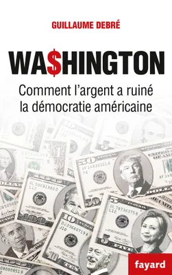 Washington, Comment l'argent a ruiné la démocratie américaine