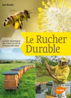 Le Rucher durable - Guide pratique de l'apiculteur d'aujourd'hui, guide pratique de l'apiculteur d'aujourd'hui