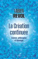 LA CREATION CONTINUEE - SCIENCE, PHILOSOPHIE ET THEOLOGIE