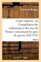 Code militaire, ou Compilation des ordonnances des roys de France concernant les gens de guerre. T 3