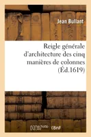 Reigle généralle d'architecture des cinq manières de colonnes, à sçavoir : tuscane, dorique, , ionique, corinthe et composite, à l'exemple de l'antique, suivant les reigles...