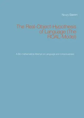 The Real-Object-Hypothesis of Language (The ROAL-Model), A Bio-mathematical Attempt on Language and consciousness