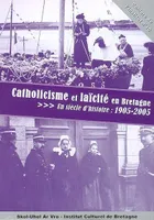 Catholicisme et laïcité en Bretagne - un siècle d'histoire, 1905-2005, un siècle d'histoire, 1905-2005