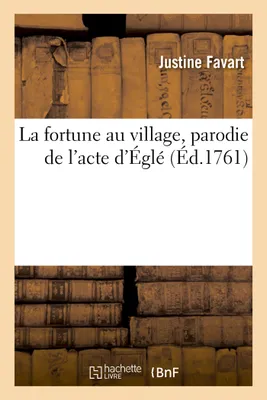 La fortune au village, parodie de l'acte d'Églé, Comediens italiens ordinaires du Roi, le 8 octobre 1760