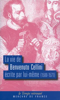 La vie de Benvenuto Cellini écrite par lui-même, (1500-1571)